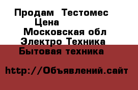 Продам  Тестомес  › Цена ­ 30 000 - Московская обл. Электро-Техника » Бытовая техника   